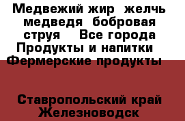Медвежий жир, желчь медведя, бобровая струя. - Все города Продукты и напитки » Фермерские продукты   . Ставропольский край,Железноводск г.